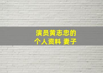 演员黄志忠的个人资料 妻子